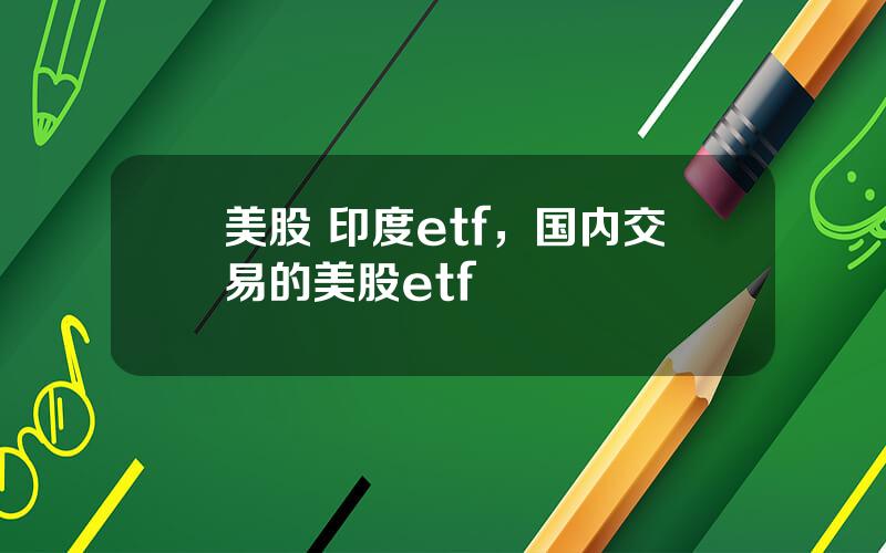 美股 印度etf，国内交易的美股etf